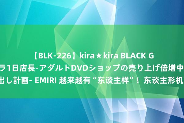 【BLK-226】kira★kira BLACK GAL 黒ギャル露出セクハラ1日店長-アダルトDVDショップの売り上げ倍増中出し計画- EMIRI 越来越有“东谈主样”！东谈主形机器东谈主创收，还有多远？