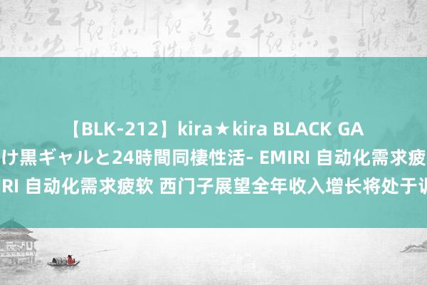 【BLK-212】kira★kira BLACK GAL レンタル痴女GAL-日焼け黒ギャルと24時間同棲性活- EMIRI 自动化需求疲软 西门子展望全年收入增长将处于训诫低端