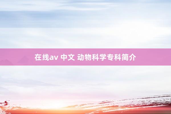 在线av 中文 动物科学专科简介